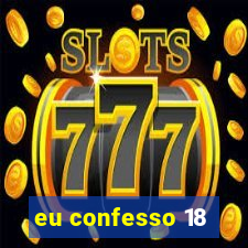 eu confesso 18